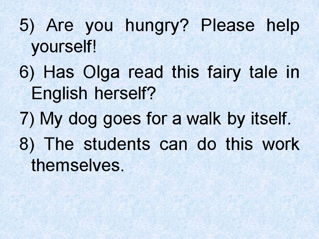 5) Are you hungry? Please help yourself! 6) Has Olga read this fairy tale